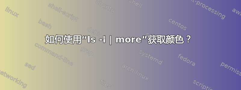 如何使用“ls -l | more”获取颜色？