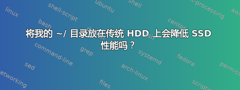 将我的 ~/ 目录放在传统 HDD 上会降低 SSD 性能吗？