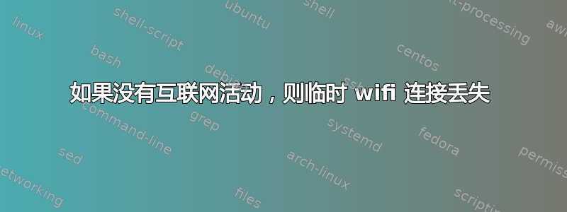 如果没有互联网活动，则临时 wifi 连接丢失