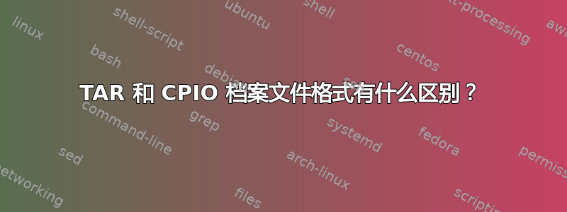 TAR 和 CPIO 档案文件格式有什么区别？