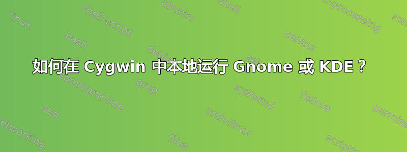 如何在 Cygwin 中本地运行 Gnome 或 KDE？