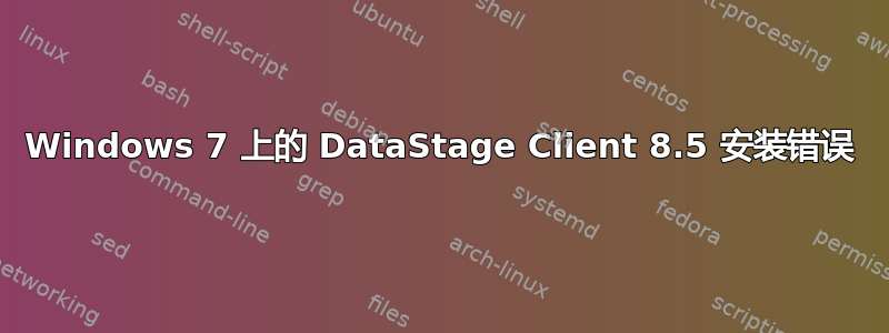 Windows 7 上的 DataStage Client 8.5 安装错误