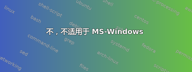 不，不适用于 MS-Windows