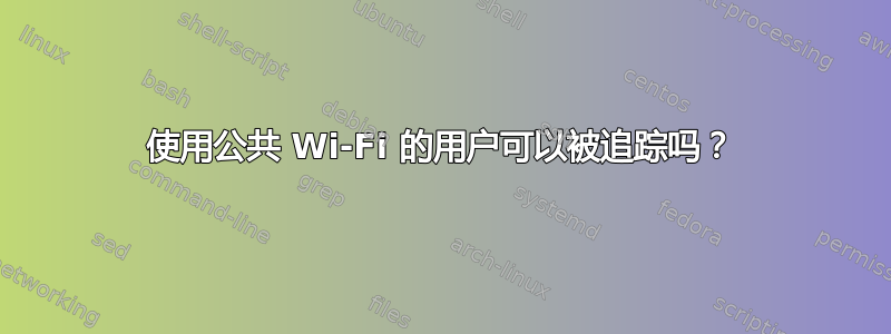 使用公共 Wi-Fi 的用户可以被追踪吗？