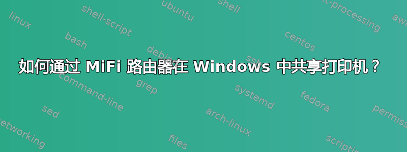 如何通过 MiFi 路由器在 Windows 中共享打印机？