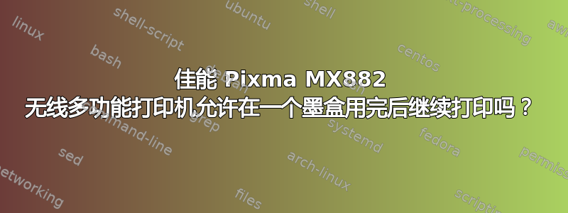 佳能 Pixma MX882 无线多功能打印机允许在一个墨盒用完后继续打印吗？