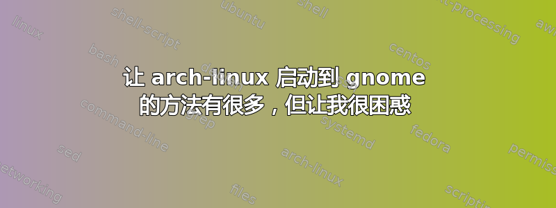 让 arch-linux 启动到 gnome 的方法有很多，但让我很困惑