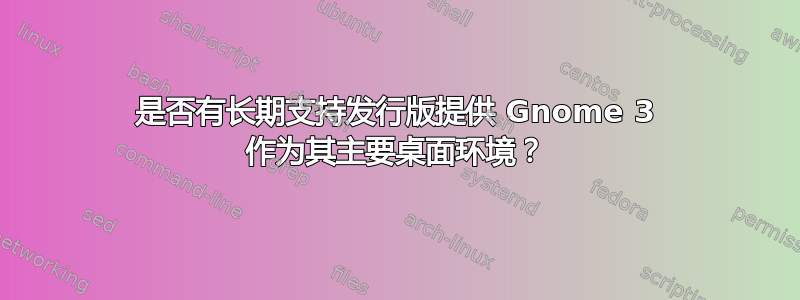 是否有长期支持发行版提供 Gnome 3 作为其主要桌面环境？