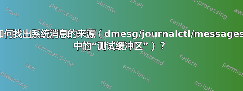 如何找出系统消息的来源（dmesg/journalctl/messages 中的“测试缓冲区”）？