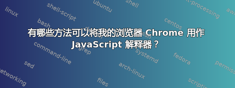 有哪些方法可以将我的浏览器 Chrome 用作 JavaScript 解释器？