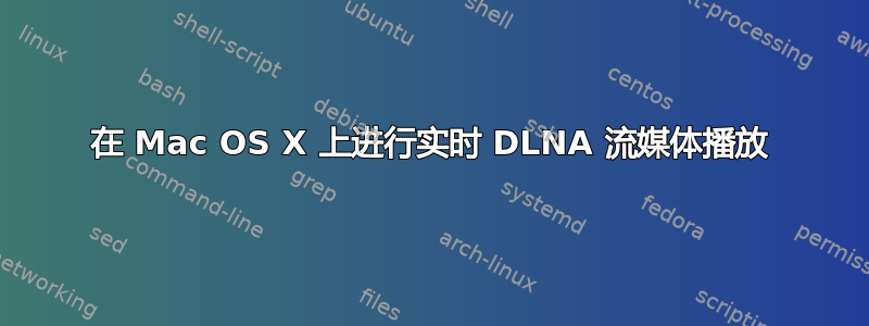 在 Mac OS X 上进行实时 DLNA 流媒体播放