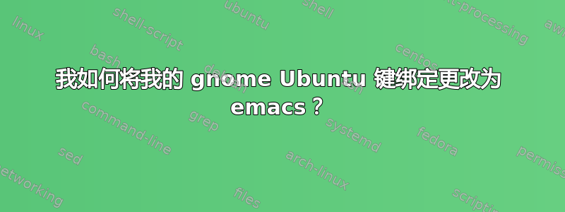 我如何将我的 gnome Ubuntu 键绑定更改为 emacs？