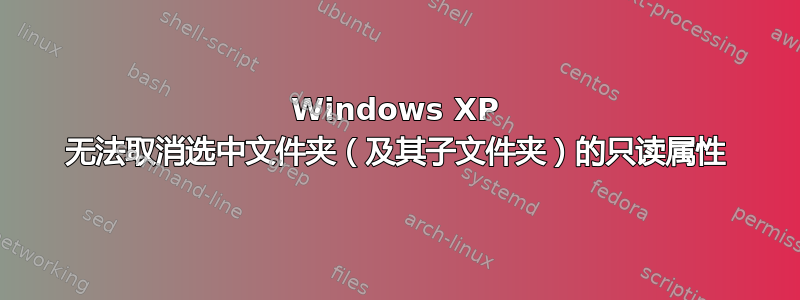 Windows XP 无法取消选中文件夹（及其子文件夹）的只读属性