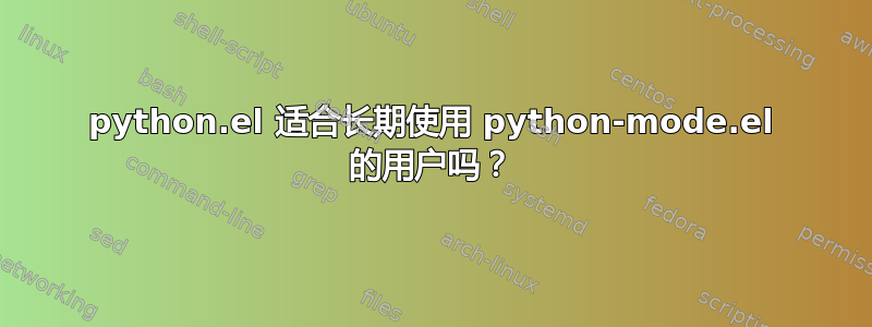 python.el 适合长期使用 python-mode.el 的用户吗？