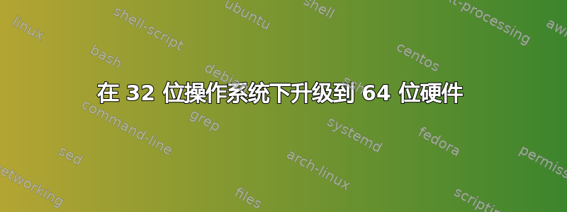 在 32 位操作系统下升级到 64 位硬件