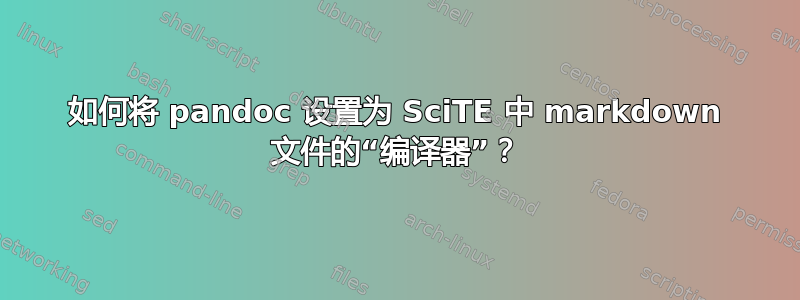 如何将 pandoc 设置为 SciTE 中 markdown 文件的“编译器”？