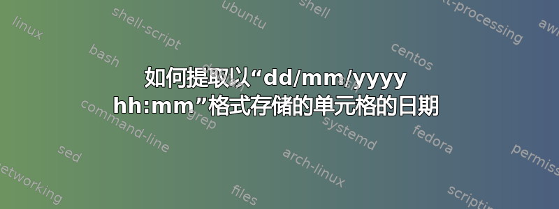 如何提取以“dd/mm/yyyy hh:mm”格式存储的单元格的日期