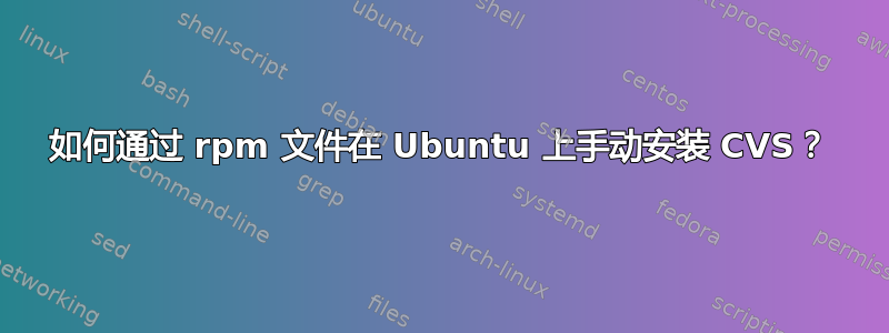 如何通过 rpm 文件在 Ubuntu 上手动安装 CVS？