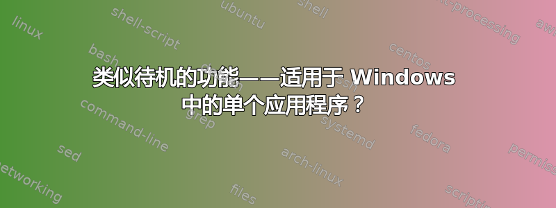 类似待机的功能——适用于 Windows 中的单个应用程序？