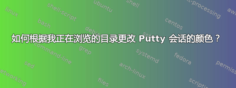 如何根据我正在浏览的目录更改 Putty 会话的颜色？