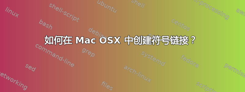 如何在 Mac OSX 中创建符号链接？