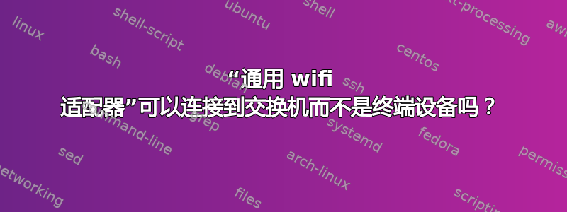 “通用 wifi 适配器”可以连接到交换机而不是终端设备吗？