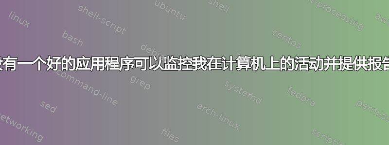 有没有一个好的应用程序可以监控我在计算机上的活动并提供报告？