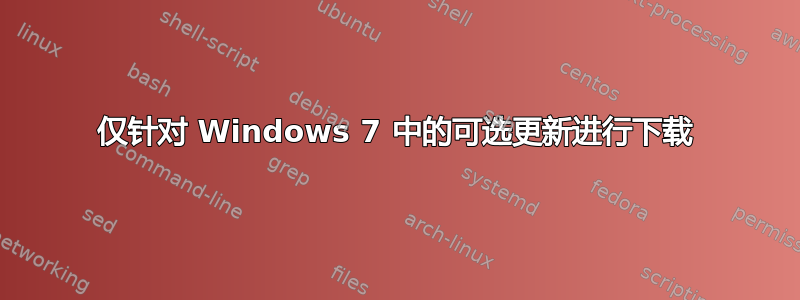 仅针对 Windows 7 中的可选更新进行下载