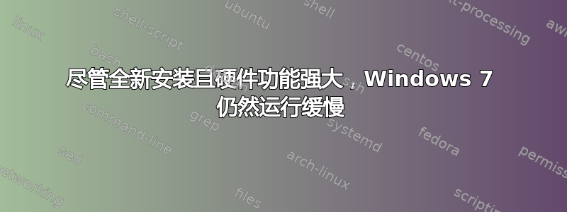 尽管全新安装且硬件功能强大，Windows 7 仍然运行缓慢