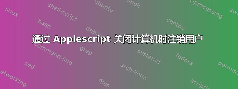 通过 Applescript 关闭计算机时注销用户