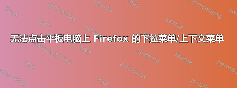 无法点击平板电脑上 Firefox 的下拉菜单/上下文菜单