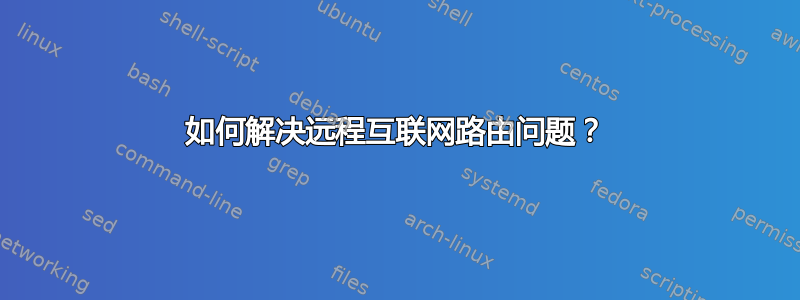 如何解决远程互联网路由问题？