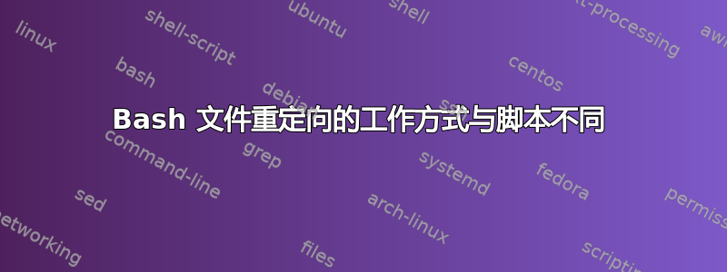 Bash 文件重定向的工作方式与脚本不同