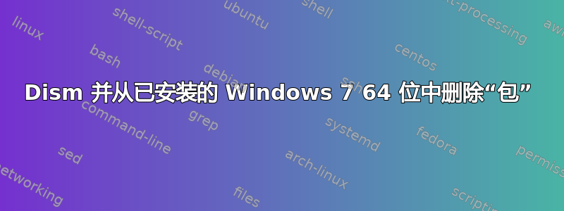 Dism 并从已安装的 Windows 7 64 位中删除“包”