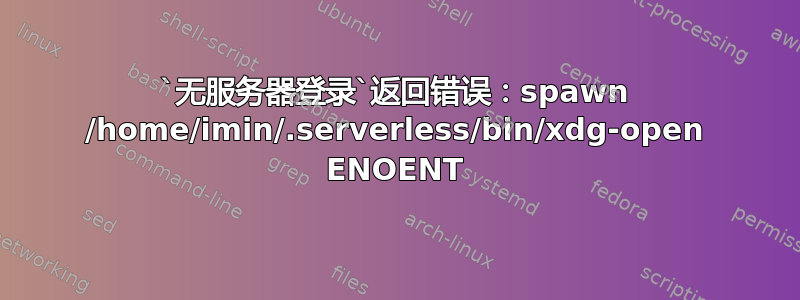 `无服务器登录`返回错误：spawn /home/imin/.serverless/bin/xdg-open ENOENT