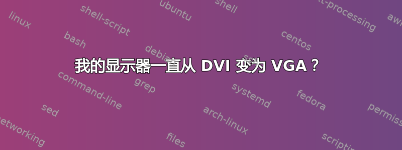 我的显示器一直从 DVI 变为 VGA？