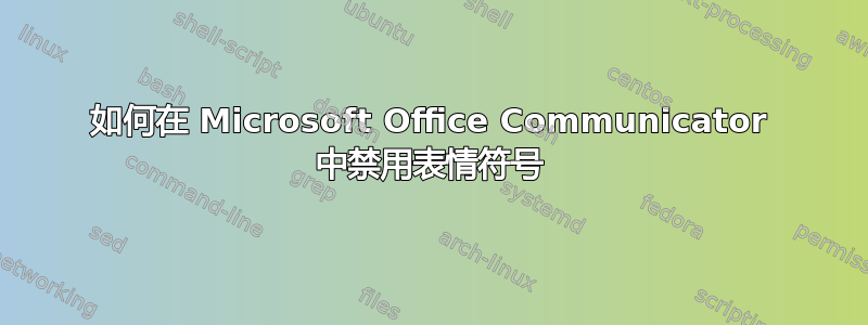 如何在 Microsoft Office Communicator 中禁用表情符号