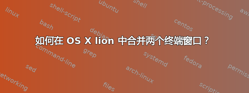 如何在 OS X lion 中合并两个终端窗口？