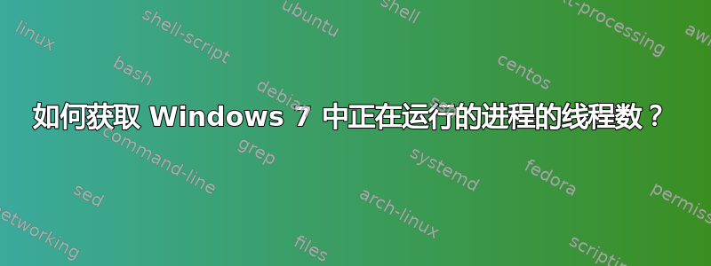 如何获取 Windows 7 中正在运行的进程的线程数？