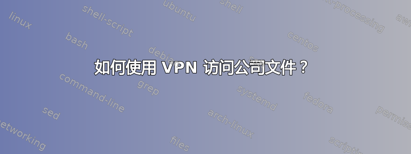 如何使用 VPN 访问公司文件？