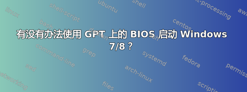 有没有办法使用 GPT 上的 BIOS 启动 Windows 7/8？