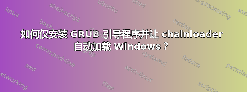 如何仅安装 GRUB 引导程序并让 chainloader 自动加载 Windows？