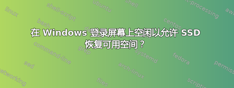 在 Windows 登录屏幕上空闲以允许 SSD 恢复可用空间？