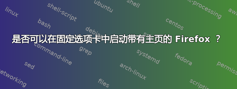 是否可以在固定选项卡中启动带有主页的 Firefox ？