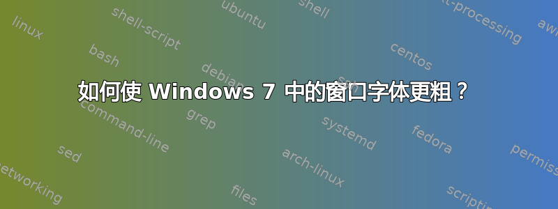 如何使 Windows 7 中的窗口字体更粗？