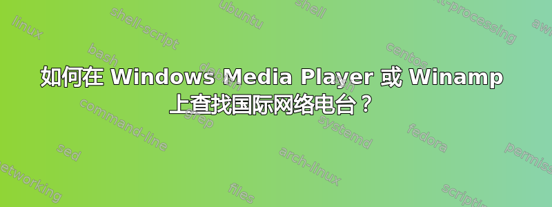 如何在 Windows Media Player 或 Winamp 上查找国际网络电台？