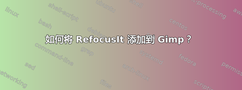 如何将 RefocusIt 添加到 Gimp？