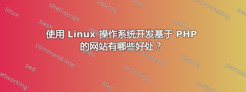 使用 Linux 操作系统开发基于 PHP 的网站有哪些好处？