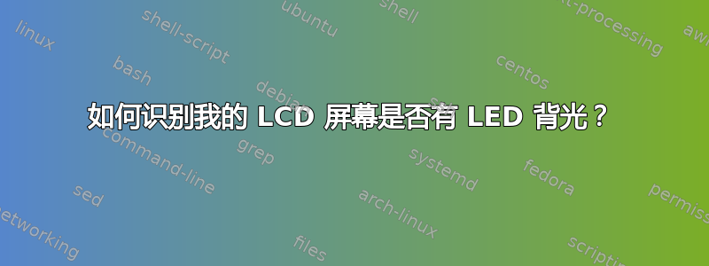 如何识别我的 LCD 屏幕是否有 LED 背光？