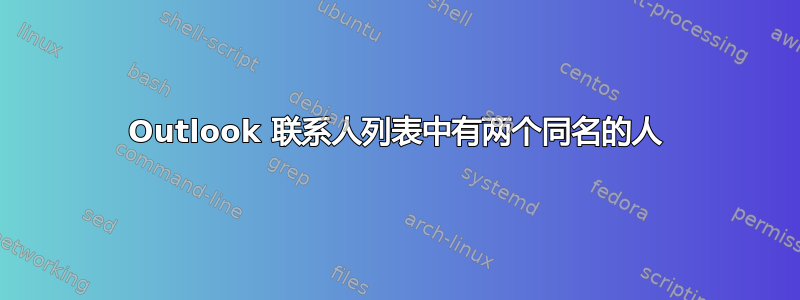 Outlook 联系人列表中有两个同名的人